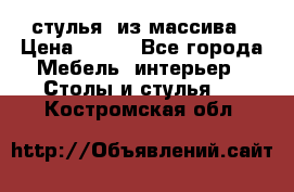 стулья  из массива › Цена ­ 800 - Все города Мебель, интерьер » Столы и стулья   . Костромская обл.